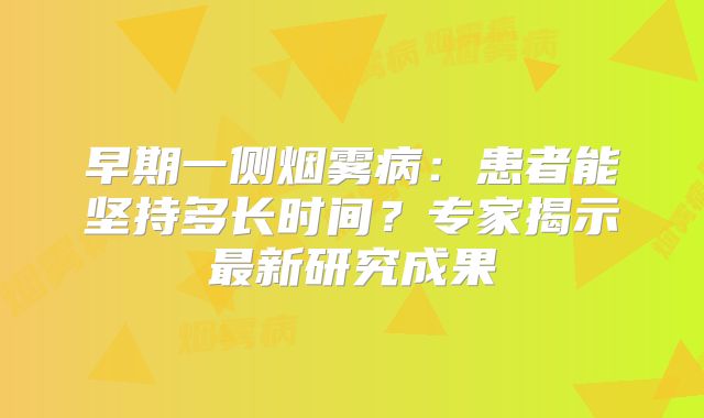 早期一侧烟雾病：患者能坚持多长时间？专家揭示最新研究成果
