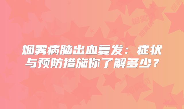 烟雾病脑出血复发：症状与预防措施你了解多少？