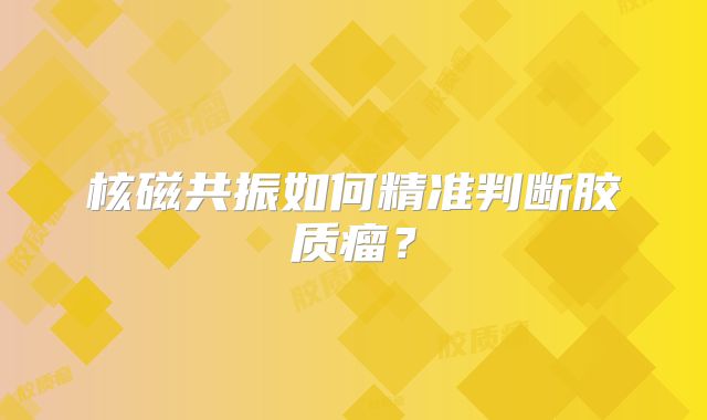 核磁共振如何精准判断胶质瘤？