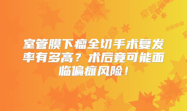 室管膜下瘤全切手术复发率有多高？术后竟可能面临偏瘫风险！