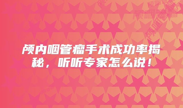 颅内咽管瘤手术成功率揭秘，听听专家怎么说！