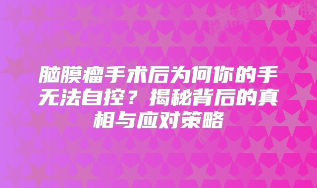脑膜瘤手术后为何你的手无法自控？揭秘背后的真相与应对策略
