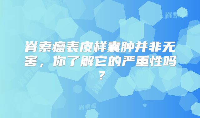 脊索瘤表皮样囊肿并非无害，你了解它的严重性吗？