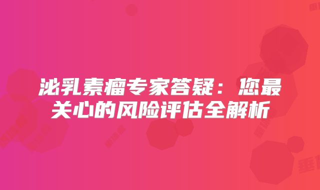 泌乳素瘤专家答疑：您最关心的风险评估全解析
