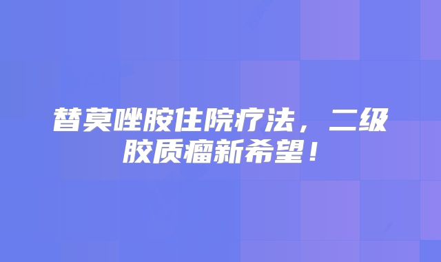 替莫唑胺住院疗法，二级胶质瘤新希望！