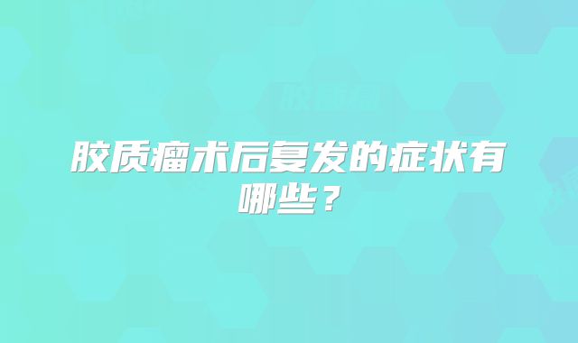胶质瘤术后复发的症状有哪些？