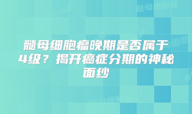 髓母细胞瘤晚期是否属于4级？揭开癌症分期的神秘面纱