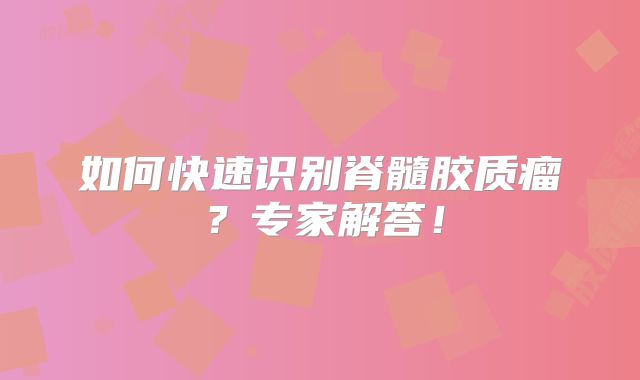 如何快速识别脊髓胶质瘤？专家解答！
