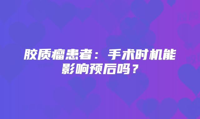 胶质瘤患者：手术时机能影响预后吗？
