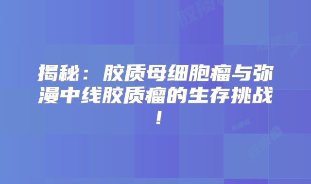 揭秘：胶质母细胞瘤与弥漫中线胶质瘤的生存挑战！