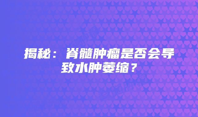 揭秘：脊髓肿瘤是否会导致水肿萎缩？