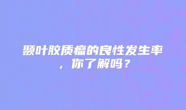 颞叶胶质瘤的良性发生率，你了解吗？