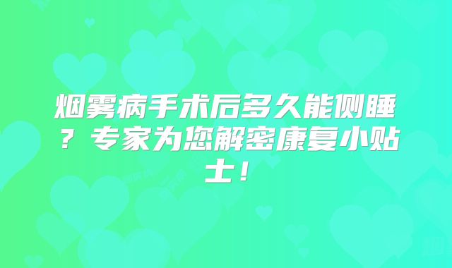 烟雾病手术后多久能侧睡？专家为您解密康复小贴士！