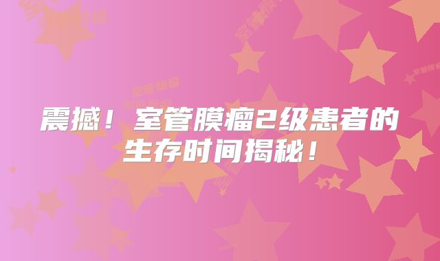 震撼！室管膜瘤2级患者的生存时间揭秘！
