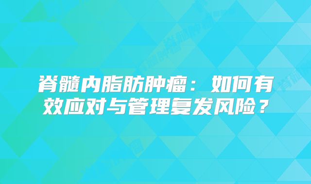 脊髓内脂肪肿瘤：如何有效应对与管理复发风险？
