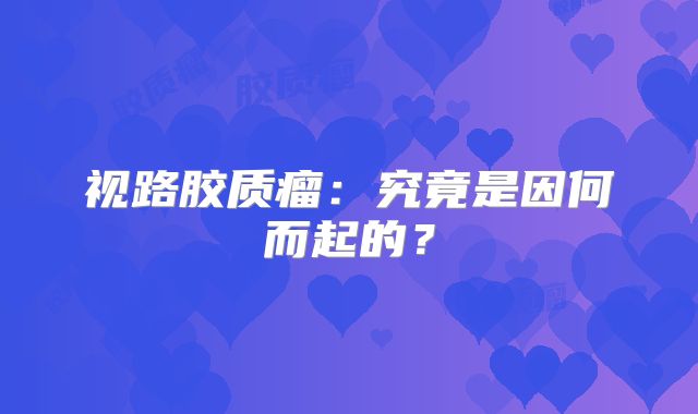 视路胶质瘤：究竟是因何而起的？