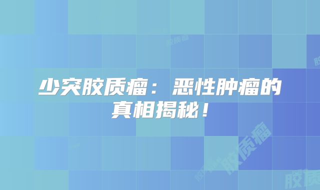 少突胶质瘤：恶性肿瘤的真相揭秘！