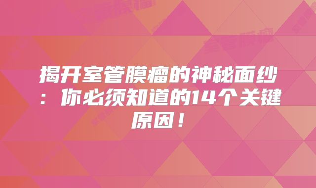 揭开室管膜瘤的神秘面纱：你必须知道的14个关键原因！