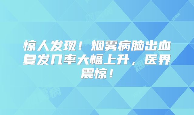 惊人发现！烟雾病脑出血复发几率大幅上升，医界震惊！