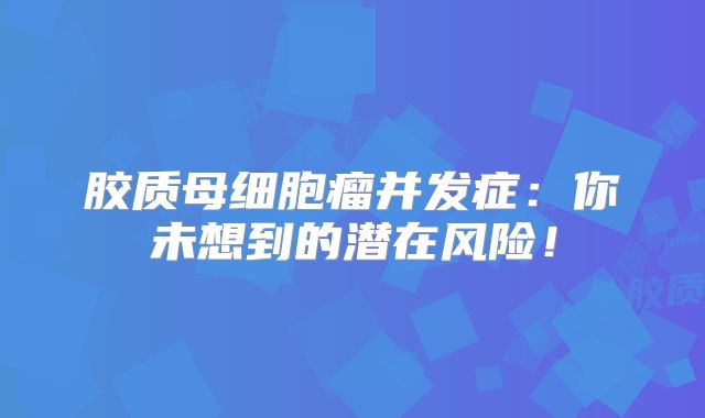 胶质母细胞瘤并发症：你未想到的潜在风险！
