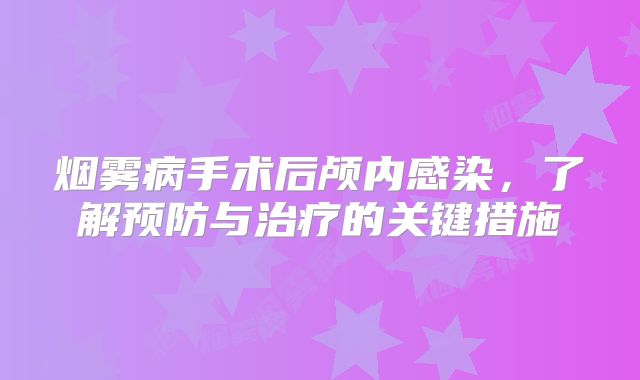 烟雾病手术后颅内感染，了解预防与治疗的关键措施