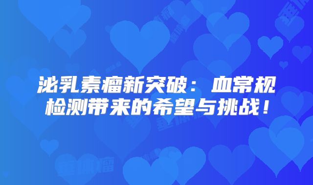 泌乳素瘤新突破：血常规检测带来的希望与挑战！