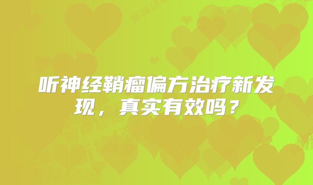 听神经鞘瘤偏方治疗新发现，真实有效吗？