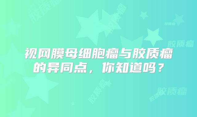 视网膜母细胞瘤与胶质瘤的异同点，你知道吗？