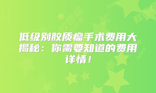 低级别胶质瘤手术费用大揭秘：你需要知道的费用详情！