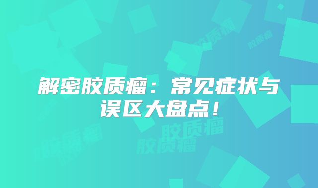 解密胶质瘤：常见症状与误区大盘点！