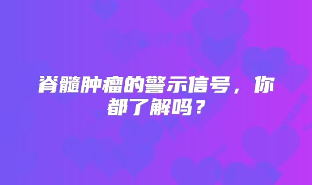 脊髓肿瘤的警示信号，你都了解吗？