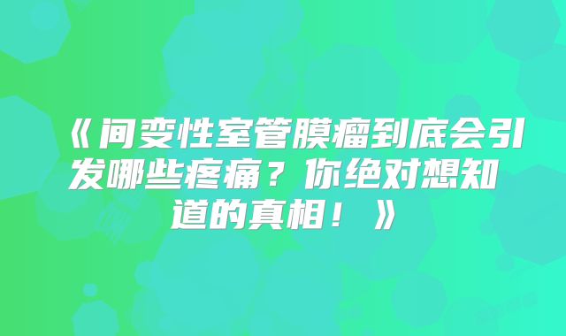 《间变性室管膜瘤到底会引发哪些疼痛？你绝对想知道的真相！》