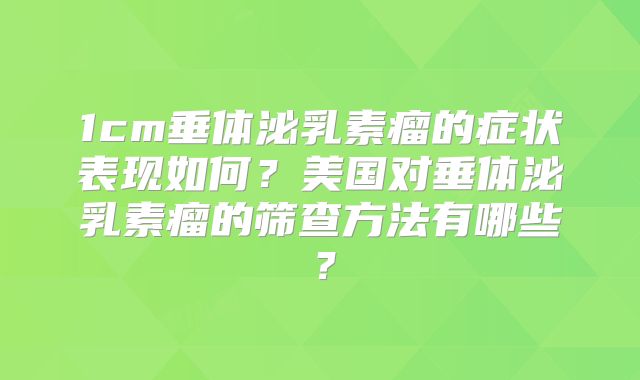 1cm垂体泌乳素瘤的症状表现如何？美国对垂体泌乳素瘤的筛查方法有哪些？