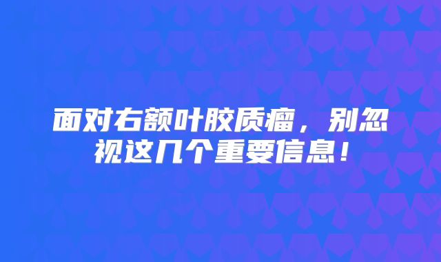 面对右额叶胶质瘤，别忽视这几个重要信息！