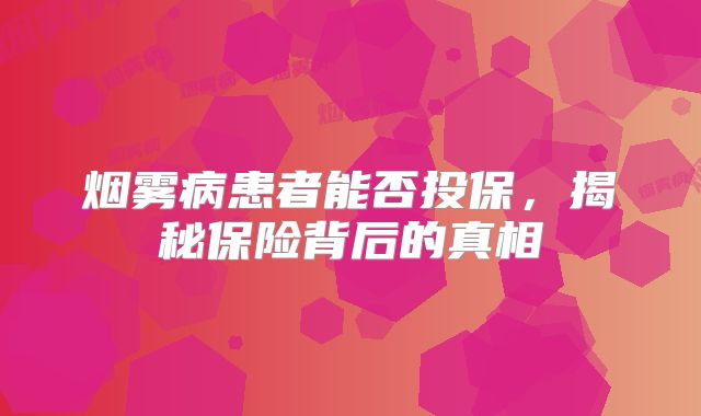 烟雾病患者能否投保，揭秘保险背后的真相