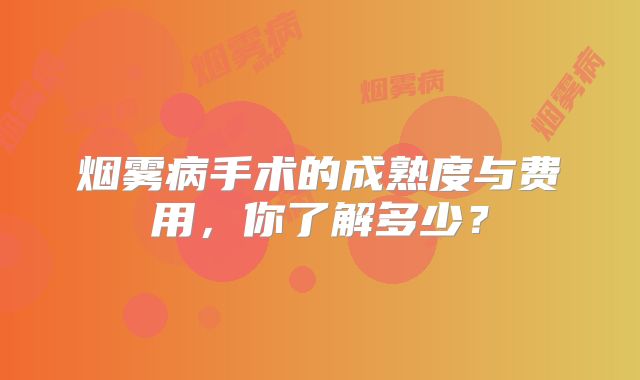 烟雾病手术的成熟度与费用，你了解多少？
