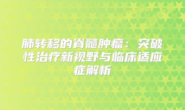 肺转移的脊髓肿瘤：突破性治疗新视野与临床适应症解析