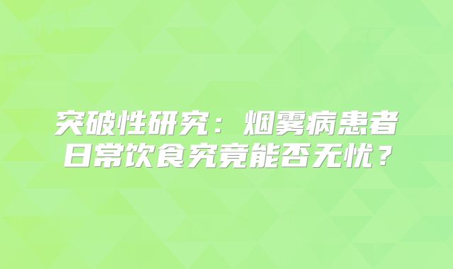 突破性研究：烟雾病患者日常饮食究竟能否无忧？