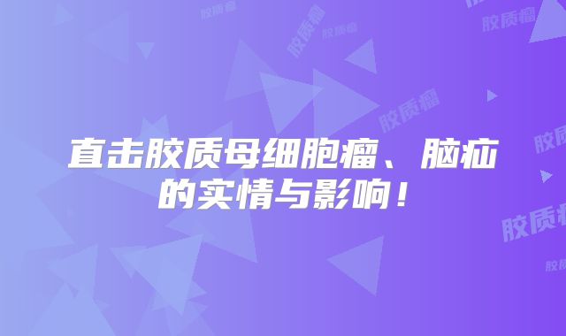直击胶质母细胞瘤、脑疝的实情与影响！