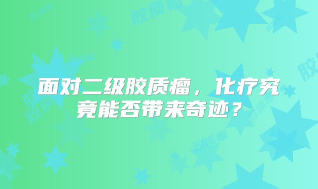 面对二级胶质瘤，化疗究竟能否带来奇迹？