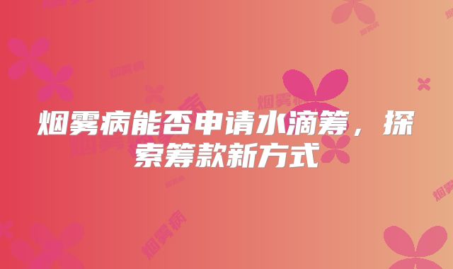 烟雾病能否申请水滴筹，探索筹款新方式