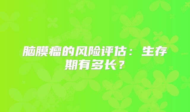 脑膜瘤的风险评估：生存期有多长？