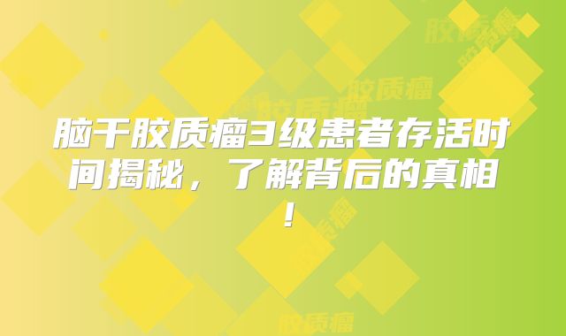 脑干胶质瘤3级患者存活时间揭秘，了解背后的真相！