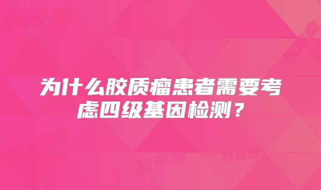为什么胶质瘤患者需要考虑四级基因检测？