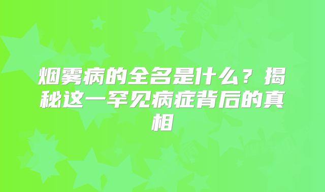烟雾病的全名是什么？揭秘这一罕见病症背后的真相