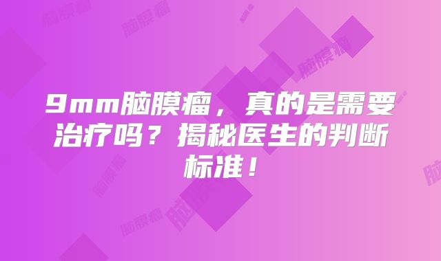 9mm脑膜瘤，真的是需要治疗吗？揭秘医生的判断标准！