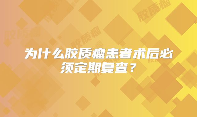 为什么胶质瘤患者术后必须定期复查？