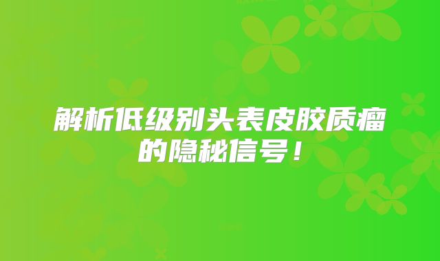 解析低级别头表皮胶质瘤的隐秘信号！