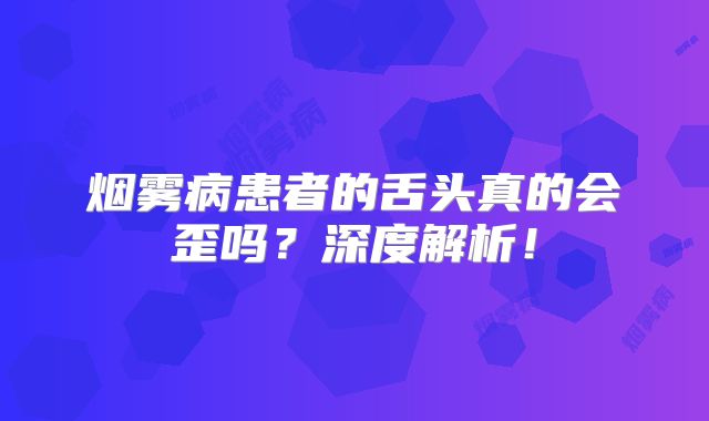 烟雾病患者的舌头真的会歪吗？深度解析！