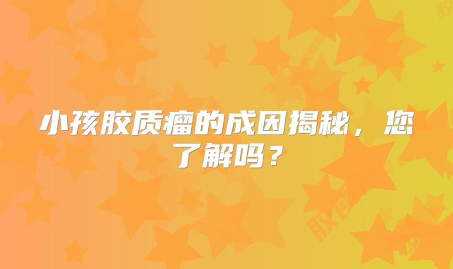 小孩胶质瘤的成因揭秘，您了解吗？
